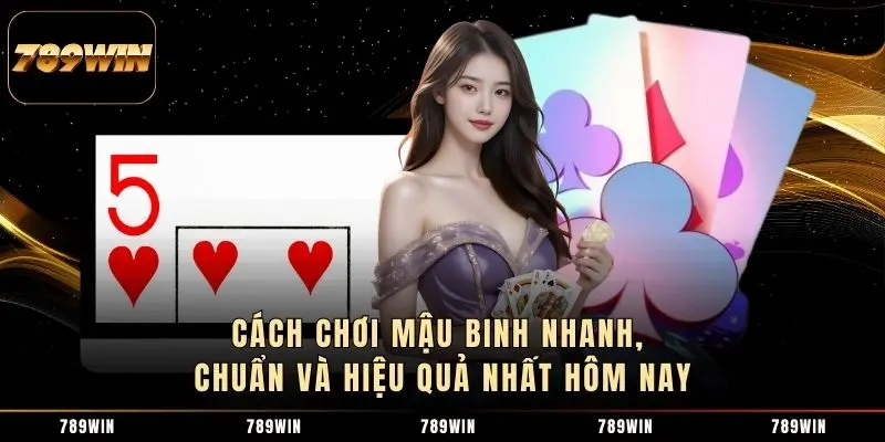 1 Cách Chơi Mậu Binh Nhanh, Chuẩn Và Hiệu Quả Nhất Hôm Nay Cách Chơi Mậu Binh Nhanh, Chuẩn Và Hiệu Quả Nhất Hôm Nay
