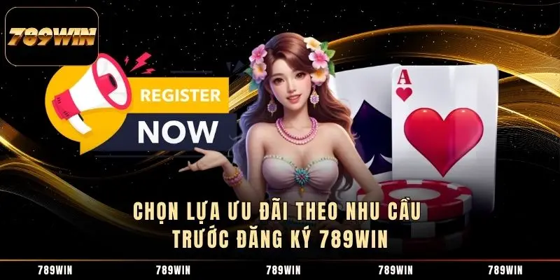 Chọn lựa ưu đãi theo nhu cầu trước đăng ký 789WIN Chọn lựa ưu đãi theo nhu cầu trước đăng ký 789WIN