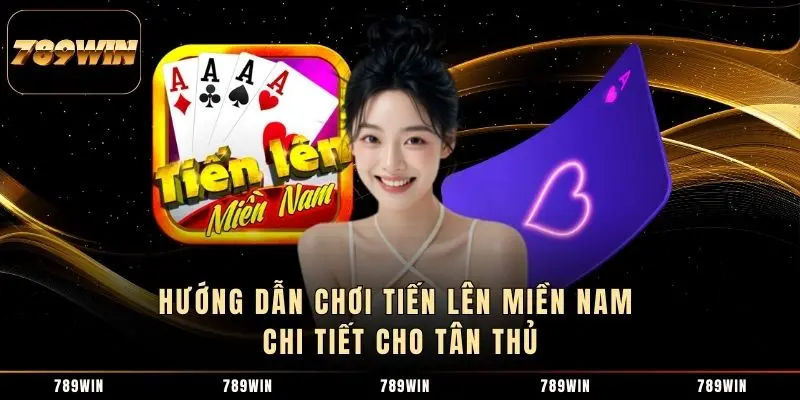 Hướng dẫn chơi Tiến lên miền Nam chi tiết cho tân thủ Hướng dẫn chơi Tiến lên miền Nam chi tiết cho tân thủ