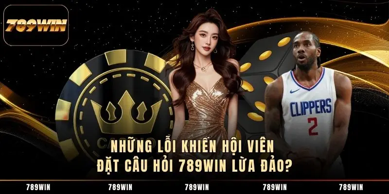 Những lỗi khiến hội viên đặt câu hỏi 789WIN lừa đảo? Những lỗi khiến hội viên đặt câu hỏi 789WIN lừa đảo?