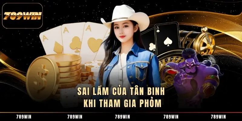 Sai lầm của tân binh khi tham gia Phỏm Sai lầm của tân binh khi tham gia Phỏm
